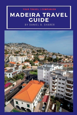 Madeira travel guide: Discovering Madeira's Natural Wonders: A Journey of Beauty and Culture - Daniel B. Sharer