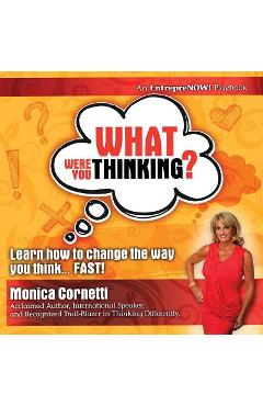 Coperta cărții 'What Were You Thinking? Learn How to Change the Way You Think... Fast! - Monica Cornetti'