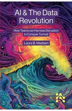 AI & The Data Revolution: How Teams can Harness Disruption to Conquer Turmoil - Laura Madsen
