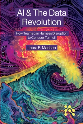 AI & The Data Revolution: How Teams can Harness Disruption to Conquer Turmoil - Laura Madsen