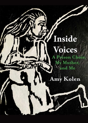 Inside Voices: A Prison Choir, My Mother, and Me - Amy Kolen