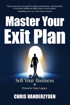 Master Your Exit Plan: Sell Your Business, Preserve Your Legacy, 2nd Edition - Chris Vanderzyden