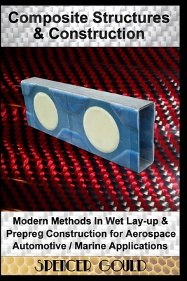 Composite Structures & Construction: Modern Methods In Wet Lay-up & Prepreg Construction for Aerospace / Automotive / Marine Applications - Spencer Gould