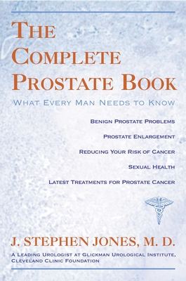 The Complete Prostate Book: What Every Man Needs To Know - J. Stephen Jones