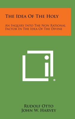 The Idea of the Holy: An Inquiry Into the Non Rational Factor in the Idea of the Divine - Rudolf Otto