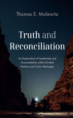 Truth and Reconciliation: An Exploration of Leadership and Accountability Within Divided Nations and Cyclic Ideologies - Thomas E. Malewitz