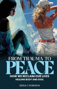 Coperta cărții 'From Trauma to Peace: How we reclaim our lives Healing Body and Soul - Gerda C. Robinson'