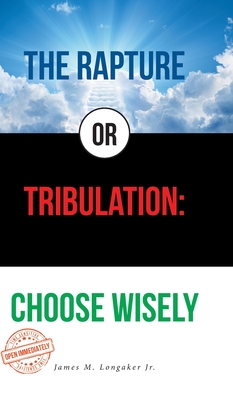 The Rapture or Tribulation: Choose Wisely - James M. Longaker