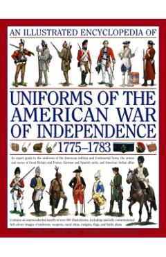 An Illustrated Encyclopedia of Uniforms of the American War of Independence 1775-1783: An Expert In-Depth Reference on the Armies of the War of the In - Kevin F. Kiley