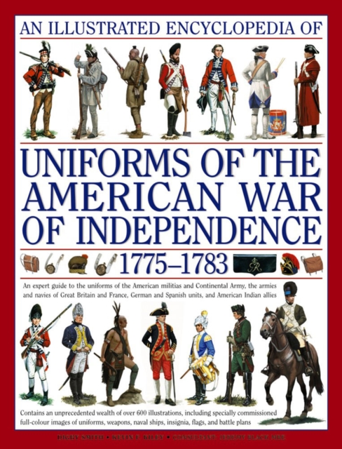 An Illustrated Encyclopedia of Uniforms of the American War of Independence 1775-1783: An Expert In-Depth Reference on the Armies of the War of the In - Kevin F. Kiley