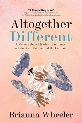 Altogether Different: A Memoir About Identity, Inheritance, and the Raid That Started the Civil War: Second Edition With Discussion Guide - Brianna Wheeler
