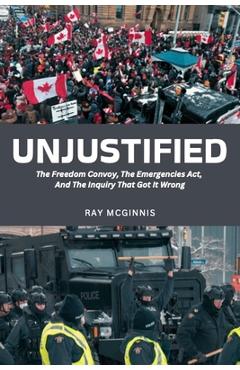 Coperta cărții 'Unjustified: The Freedom Convoy, the Emergencies Act, and the Inquiry That Got It Wrong - Ray Mcginnis'
