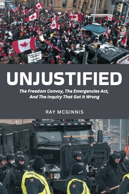 Unjustified: The Freedom Convoy, the Emergencies Act, and the Inquiry That Got It Wrong - Ray Mcginnis