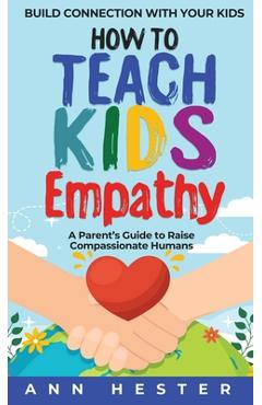 Coperta cărții 'How to Teach Kids Empathy: A Parent's Guide to Raise Compassionate Humans; Build Connection with Your Kids - Ann Hester'