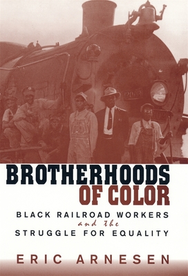 Brotherhoods of Color: Black Railroad Workers and the Struggle for Equality - Eric Arnesen