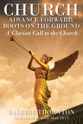 Church Advance Forward, Boots on the Ground: A Clarion Call to the Church - Valerie K. Thornton