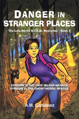 The Lola Dérez S.T.E.M. Mysteries: Book 2: Danger in Stranger Places - A. M. Gonzalez