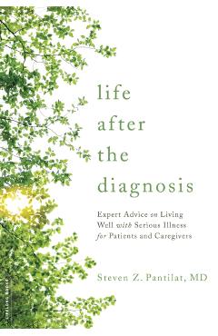 Life After the Diagnosis: Expert Advice on Living Well with Serious Illness for Patients and Caregivers - Steven Pantilat