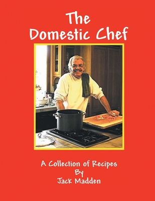 The Domestic Chef: A Collection of Recipes - Jack Madden