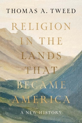 Religion in the Lands That Became America: A New History - Thomas A. Tweed