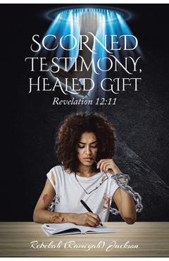 Coperta cărții 'Scorned Testimony, Healed Gift: Revelation 12:11 - Rebekah (ramiyah) Jackson'