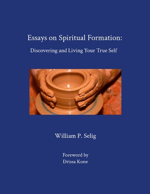 Essays on Spiritual Formation: Discovering and Living Your True Self - William P. Selig