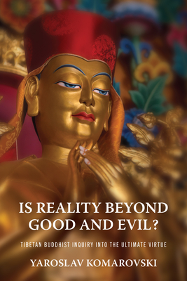 Is Reality Beyond Good and Evil?: Tibetan Buddhist Inquiry Into the Ultimate Virtue - Yaroslav Komarovski