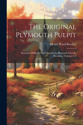 The Original Plymouth Pulpit: Sermons Of Henry Ward Beecher In Plymouth Church, Brooklyn, Volumes 1-2 - Henry Ward Beecher