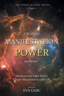 CREATING MANIFESTATION POWER Into The Now: Harness your Inner Power, Create Abundance in your Life - Eva Gajic
