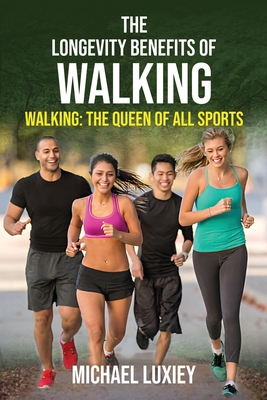 The Longevity Benefits of Walking: Walking: The Queen of All Sports - Michael Luxiey