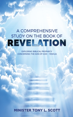A Comprehensive Study on The Book of Revelation: Exploring Prophecy Concerning The Son of God Yeshua - Tony Scott