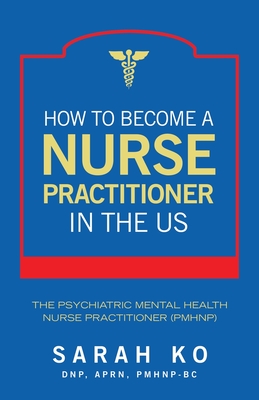 Coperta cărții 'How to Become a Nurse Practitioner in the US: The Psychiatric Mental Health Nurse Practitioner (PMHNP) - Sarah Ko Dnp'