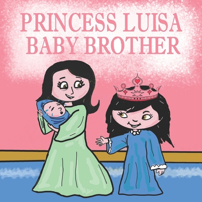 Princess Luisa Baby Brother: A Beautiful Princess Book for Girls 3 - 7 years old - Luisa has a New Born Baby Brother - Franco Robledo