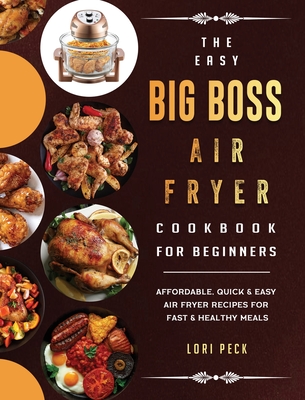 The Easy Big Boss Air Fryer Cookbook For Beginners: Affordable, Quick & Easy Air Fryer Recipes For Fast & Healthy Meals - Lori Peck