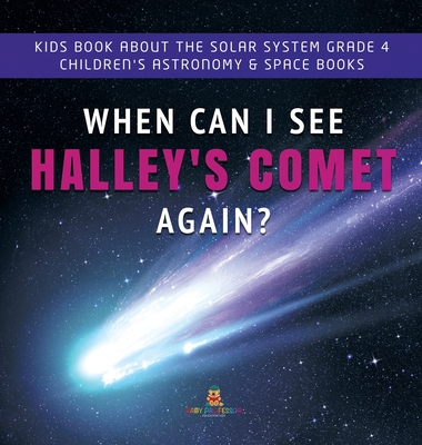 When Can I See Halley's Comet Again? Kids Book About the Solar System Grade 4 Children's Astronomy & Space Books -