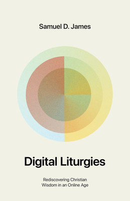 Digital Liturgies: Rediscovering Christian Wisdom in an Online Age (with Study Questions) - Samuel James