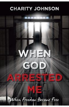 Coperta cărții 'When God Arrested Me: When Freedom Become Free - Charity Johnson'