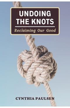 Coperta cărții 'Undoing the Knots: Reclaiming Our Good - Cynthia Paulsen'