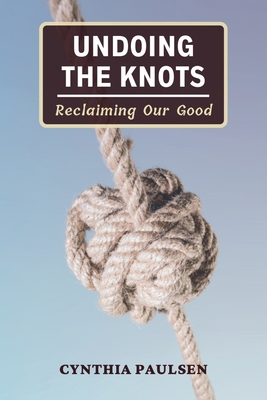 Coperta cărții 'Undoing the Knots: Reclaiming Our Good - Cynthia Paulsen'
