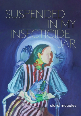 Coperta cărții 'Suspended in My Insecticide Jar: Poems - Clara Mcauley'