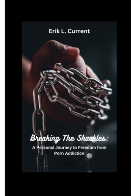 Coperta cărții 'Breaking the Shackles: A Personal Journey to Freedom from Porn Addiction - Erik L. Current'