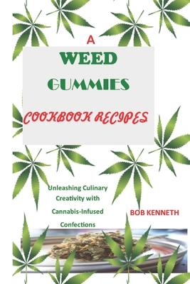 A Weed Gummies Cookbook Recipes: Unleashing Culinary Creativity with Cannabis-Infused Confections - Bob Kenneth