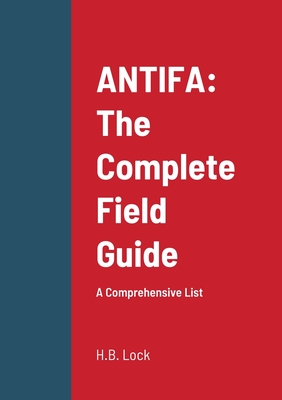 Antifa: The Complete Field Guide: A Comprehensive List - H. B. Lock