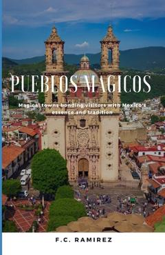 Coperta cărții 'Pueblos Magicos: Magical towns bonding visitors with Mexico's essence and traditions - F. C. Ramirez'