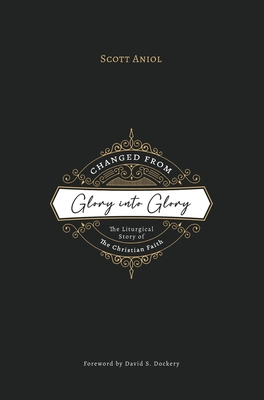 Coperta cărții 'Changed from Glory into Glory: The Liturgical Story of the Christian Faith (Hardcover) - Scott Aniol'