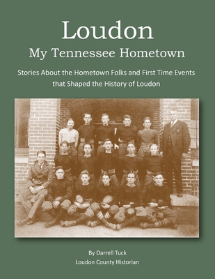 Loudon, My Tennessee Hometown: Stories About the Hometown Folks and First Time Events that Shaped the History of Loudon - Darrell Tuck