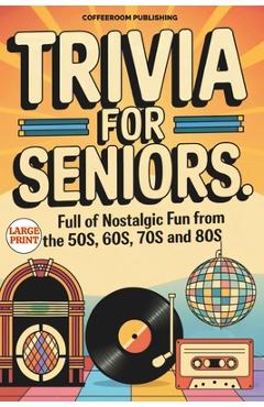 Coperta cărții 'Trivia for Seniors: Full of Nostalgic Fun From The 50s, 60s, 70s and 80s. Over 500 Questions to Spark Memories and Keep'