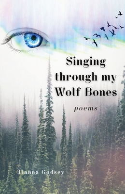 Singing through my Wolf Bones: Poems of Reclamation & Healing - Tianna Godsey