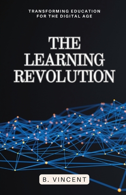 The Learning Revolution: Transforming Education for the Digital Age - B. Vincent