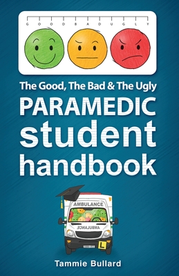 The Good, The Bad and The Ugly Paramedic Student Handbook - Tammie Bullard